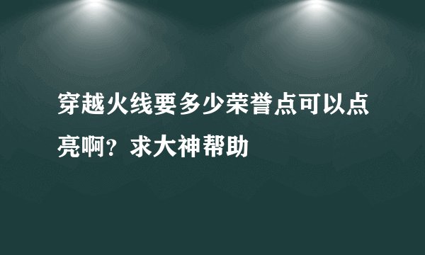 穿越火线要多少荣誉点可以点亮啊？求大神帮助