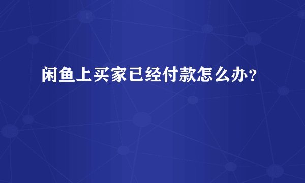 闲鱼上买家已经付款怎么办？