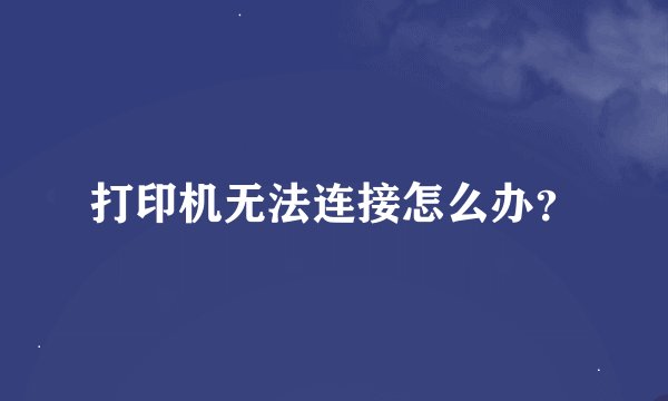 打印机无法连接怎么办？