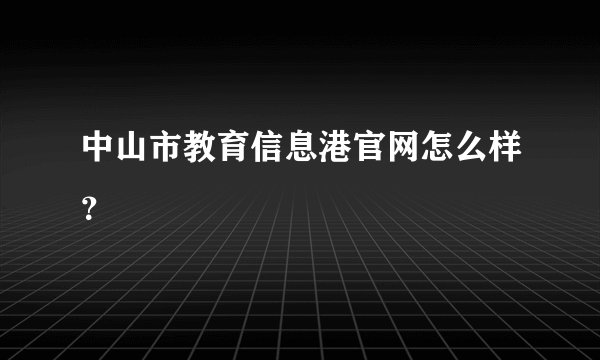 中山市教育信息港官网怎么样？