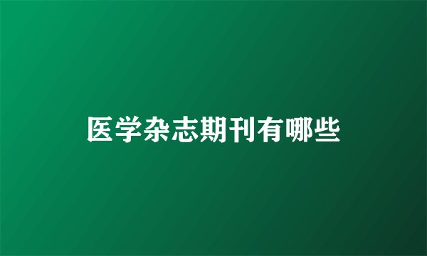 医学杂志期刊有哪些