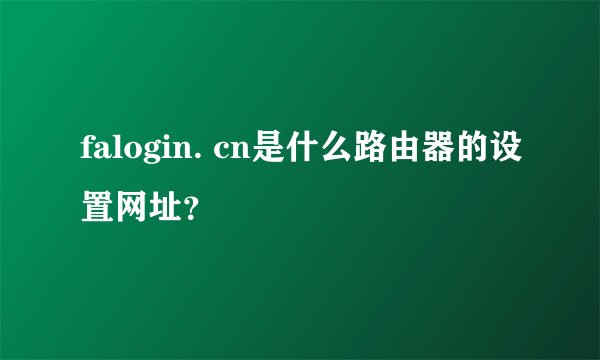 falogin. cn是什么路由器的设置网址？