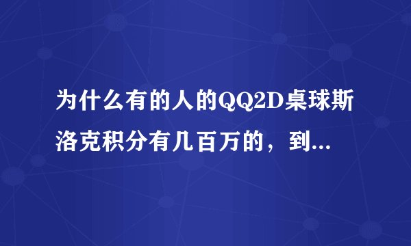 为什么有的人的QQ2D桌球斯洛克积分有几百万的，到底是怎么回事？