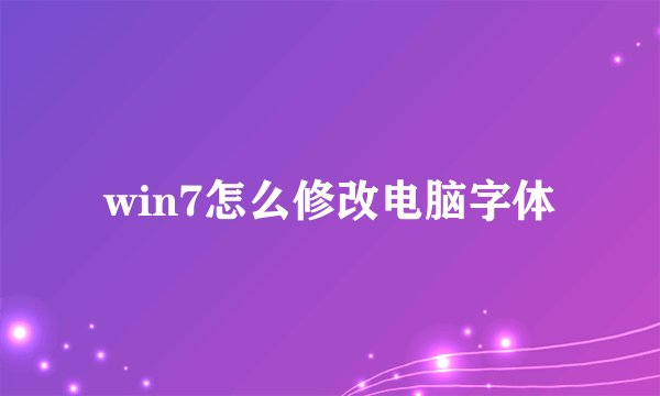 win7怎么修改电脑字体