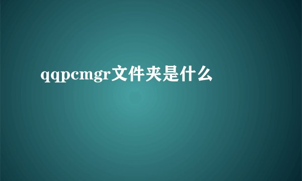 qqpcmgr文件夹是什么