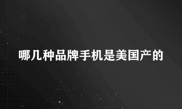哪几种品牌手机是美国产的