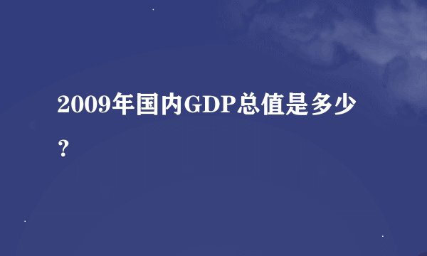 2009年国内GDP总值是多少？