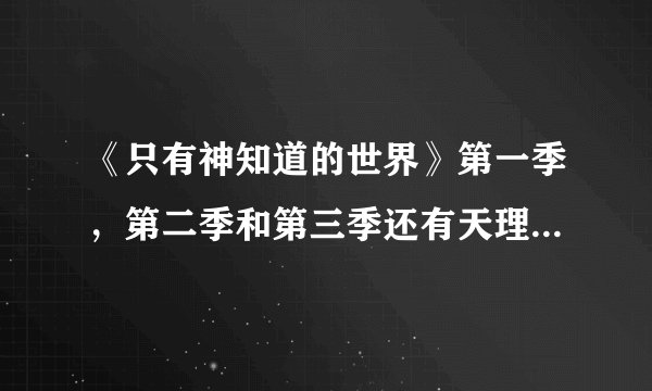 《只有神知道的世界》第一季，第二季和第三季还有天理编按顺序先看哪一部？