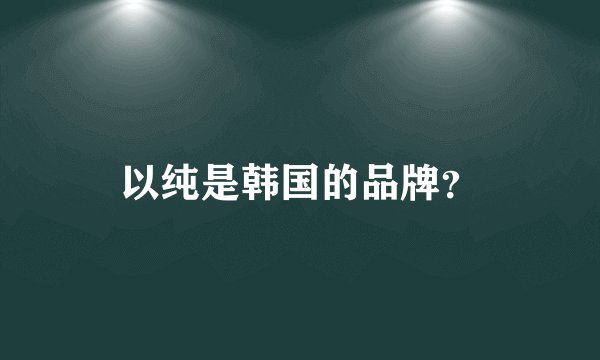 以纯是韩国的品牌？