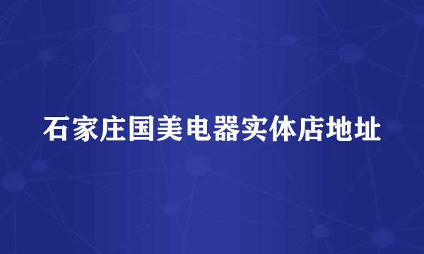 石家庄国美电器实体店地址