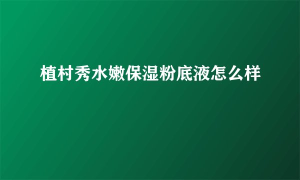 植村秀水嫩保湿粉底液怎么样