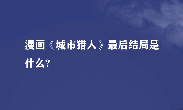漫画《城市猎人》最后结局是什么?