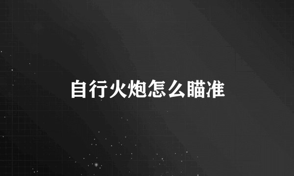 自行火炮怎么瞄准