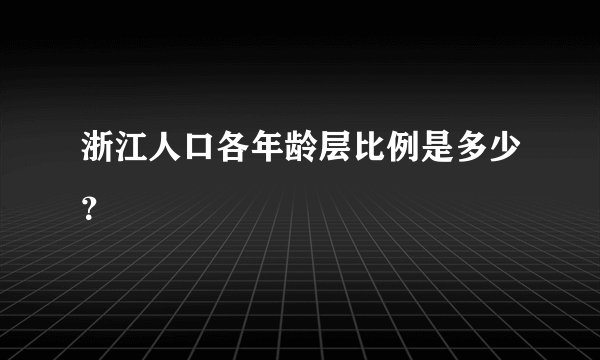 浙江人口各年龄层比例是多少？