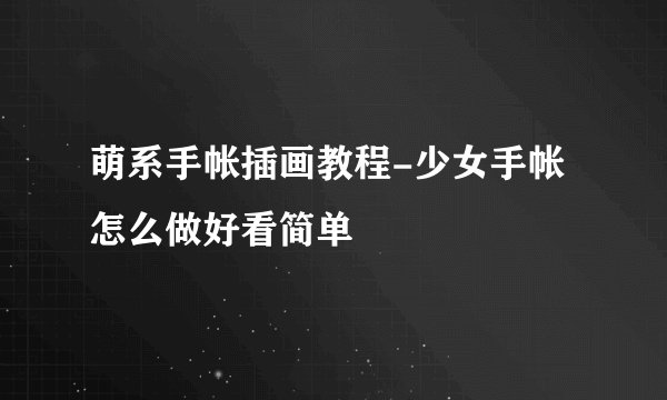 萌系手帐插画教程-少女手帐怎么做好看简单