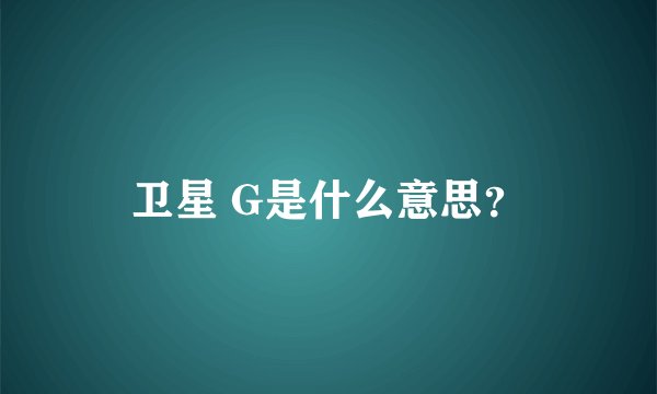 卫星 G是什么意思？