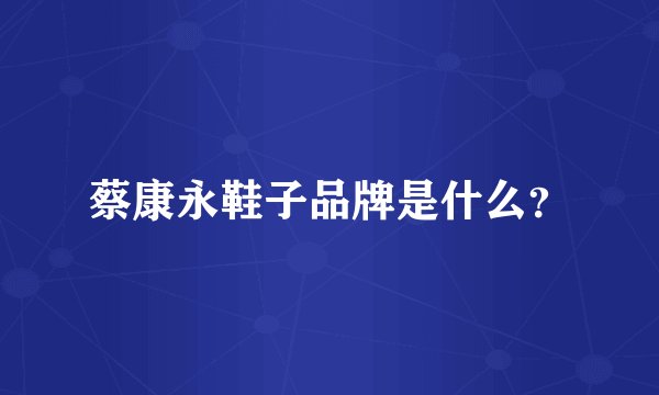 蔡康永鞋子品牌是什么？