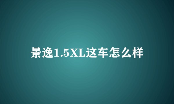 景逸1.5XL这车怎么样