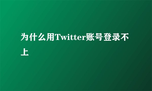 为什么用Twitter账号登录不上