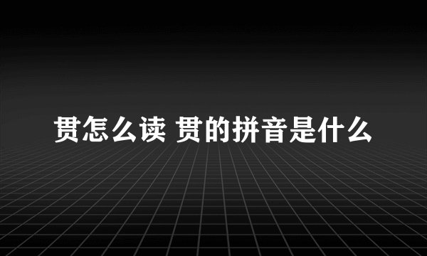 贯怎么读 贯的拼音是什么