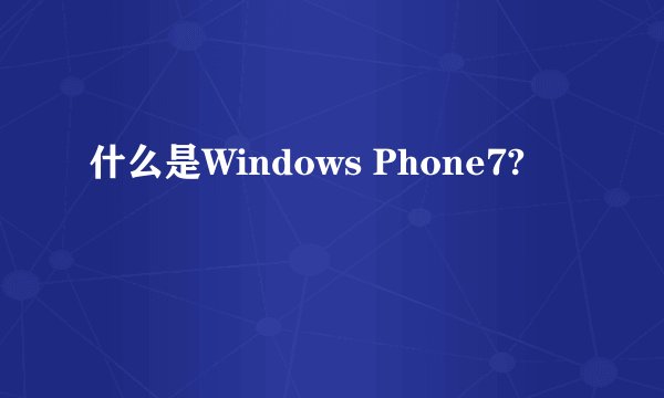 什么是Windows Phone7?