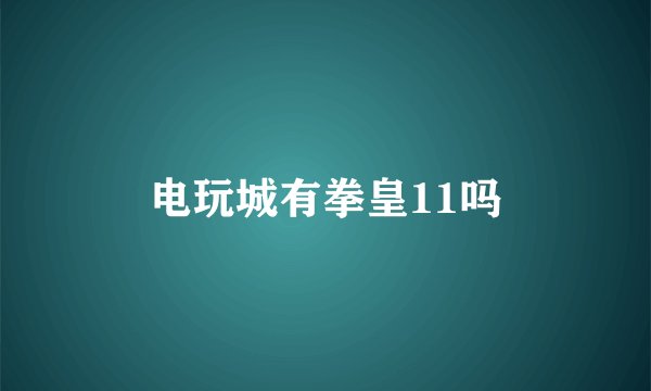 电玩城有拳皇11吗