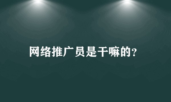网络推广员是干嘛的？