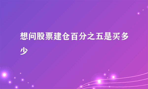 想问股票建仓百分之五是买多少