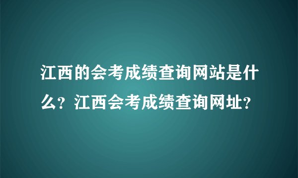 江西的会考成绩查询网站是什么？江西会考成绩查询网址？