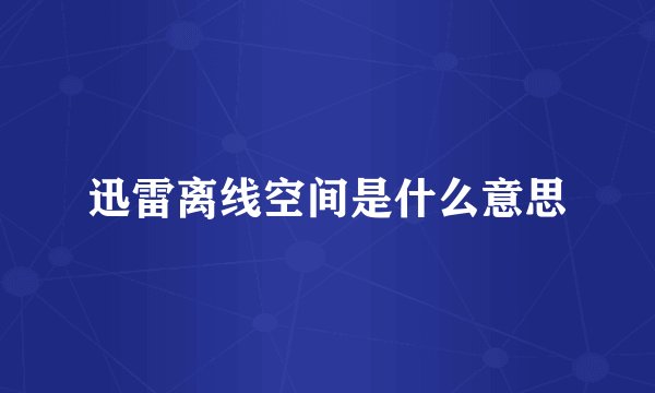 迅雷离线空间是什么意思