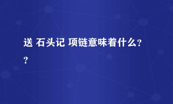 送 石头记 项链意味着什么？？