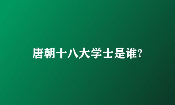 唐朝十八大学士是谁?