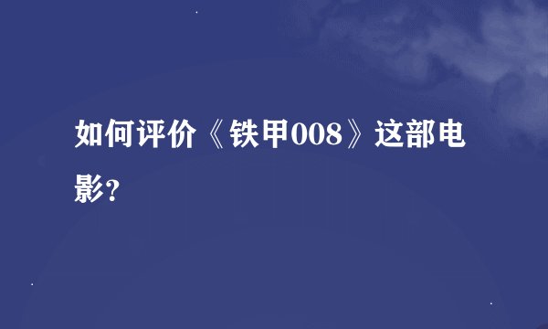 如何评价《铁甲008》这部电影？