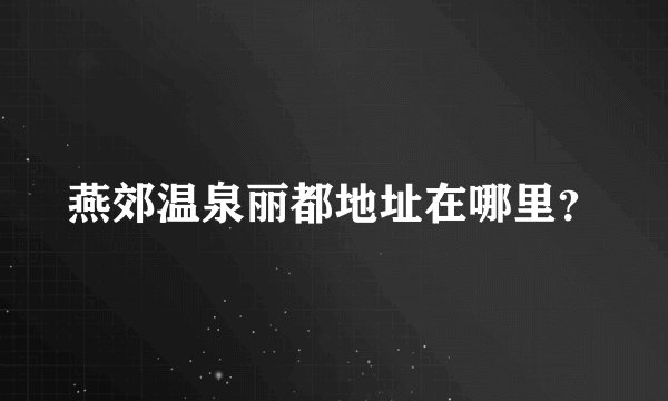 燕郊温泉丽都地址在哪里？