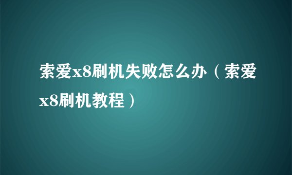索爱x8刷机失败怎么办（索爱x8刷机教程）