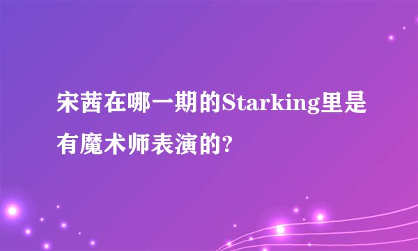 宋茜在哪一期的Starking里是有魔术师表演的?