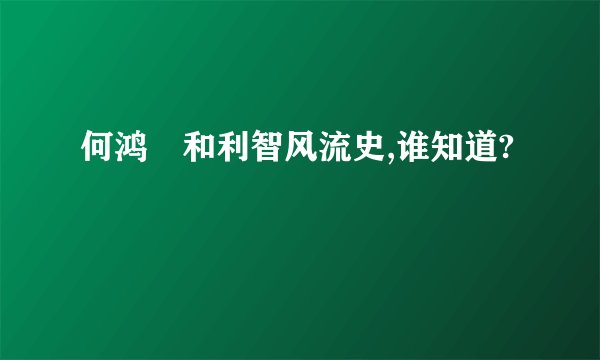 何鸿燊和利智风流史,谁知道?