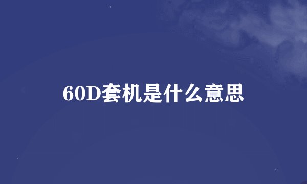 60D套机是什么意思
