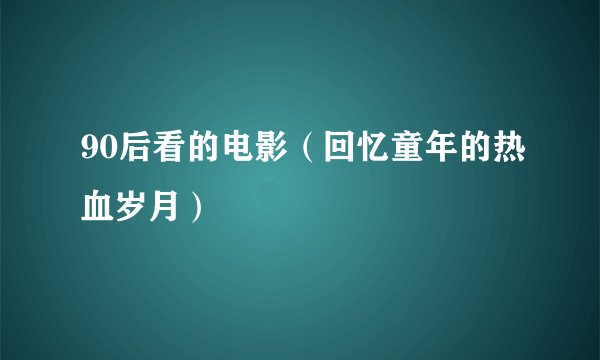 90后看的电影（回忆童年的热血岁月）