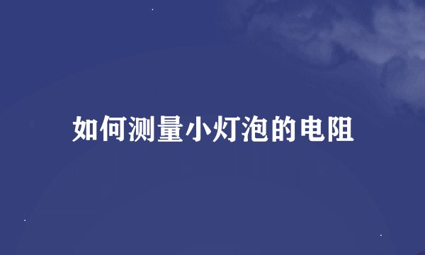 如何测量小灯泡的电阻