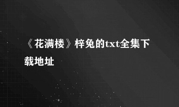 《花满楼》梓兔的txt全集下载地址