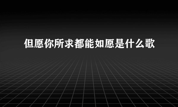 但愿你所求都能如愿是什么歌