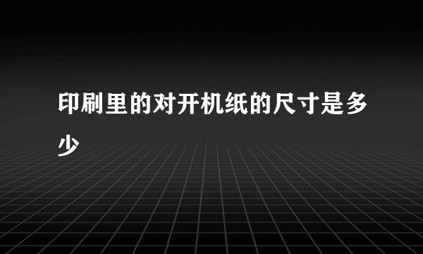 印刷里的对开机纸的尺寸是多少