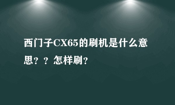 西门子CX65的刷机是什么意思？？怎样刷？