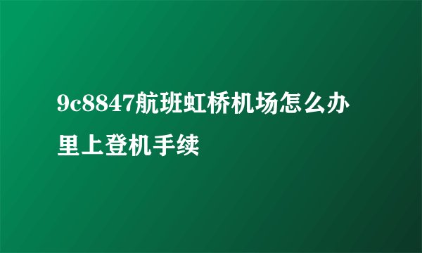 9c8847航班虹桥机场怎么办里上登机手续
