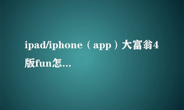 ipad/iphone（app）大富翁4版fun怎样免费解锁人物和地图呢？跪求。