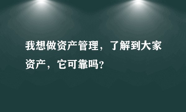 我想做资产管理，了解到大家资产，它可靠吗？