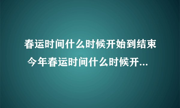 春运时间什么时候开始到结束 今年春运时间什么时候开始到结束