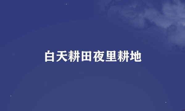 白天耕田夜里耕地