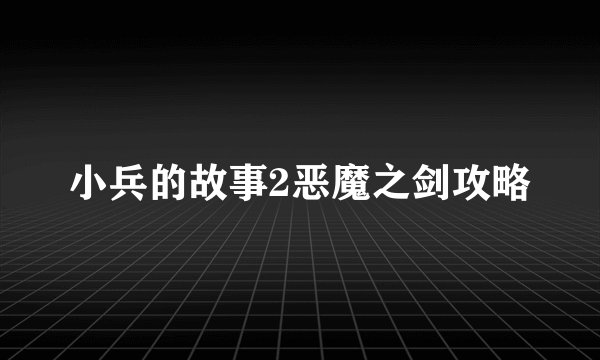 小兵的故事2恶魔之剑攻略